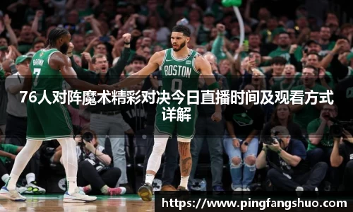 76人对阵魔术精彩对决今日直播时间及观看方式详解