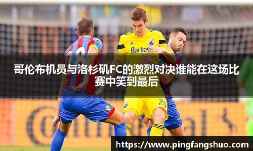 哥伦布机员与洛杉矶FC的激烈对决谁能在这场比赛中笑到最后