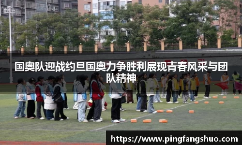 国奥队迎战约旦国奥力争胜利展现青春风采与团队精神