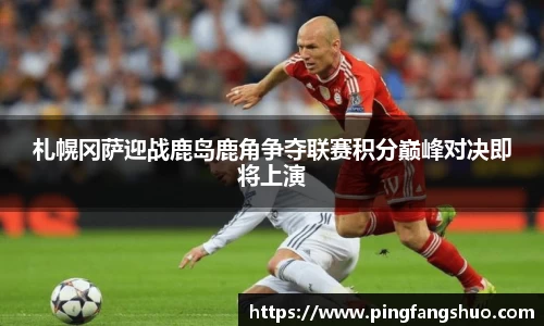 札幌冈萨迎战鹿岛鹿角争夺联赛积分巅峰对决即将上演