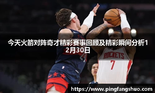 今天火箭对阵奇才精彩赛事回顾及精彩瞬间分析12月30日