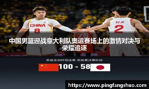 中国男篮迎战意大利队奥运赛场上的激情对决与荣耀追逐