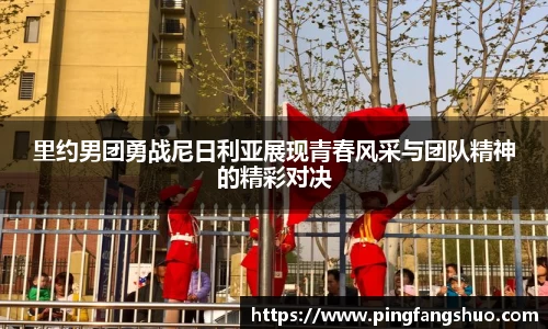 里约男团勇战尼日利亚展现青春风采与团队精神的精彩对决