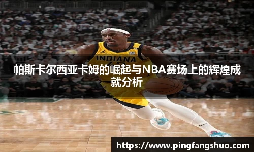 帕斯卡尔西亚卡姆的崛起与NBA赛场上的辉煌成就分析