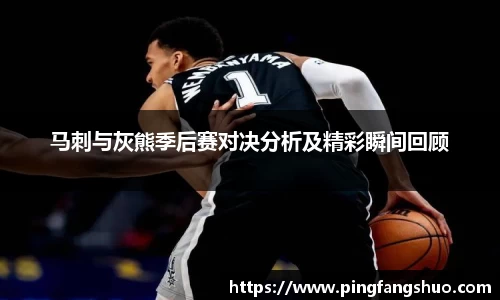 马刺与灰熊季后赛对决分析及精彩瞬间回顾