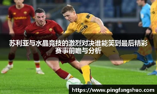 苏利亚与水晶竞技的激烈对决谁能笑到最后精彩赛事前瞻与分析