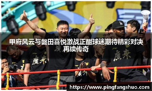 甲府风云与磐田喜悦激战正酣球迷期待精彩对决再续传奇