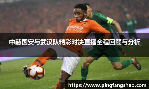 中赫国安与武汉队精彩对决直播全程回顾与分析