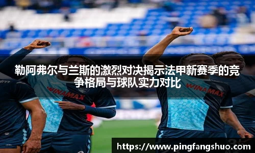 勒阿弗尔与兰斯的激烈对决揭示法甲新赛季的竞争格局与球队实力对比