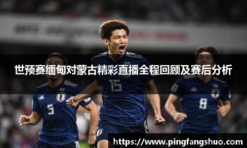 世预赛缅甸对蒙古精彩直播全程回顾及赛后分析