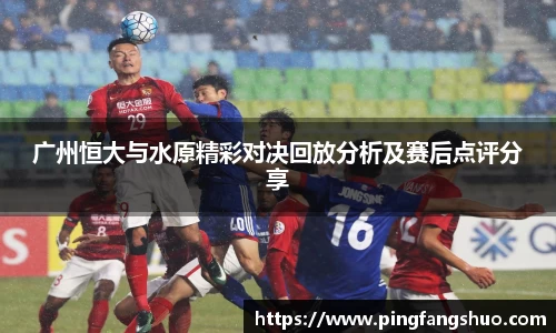 广州恒大与水原精彩对决回放分析及赛后点评分享