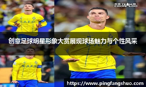 创意足球明星形象大赏展现球场魅力与个性风采