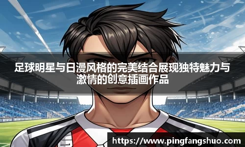 足球明星与日漫风格的完美结合展现独特魅力与激情的创意插画作品