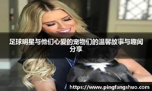 足球明星与他们心爱的宠物们的温馨故事与趣闻分享