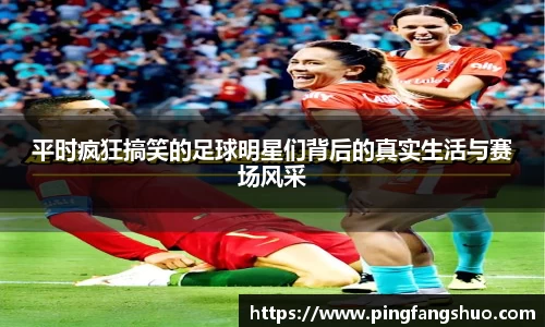 平时疯狂搞笑的足球明星们背后的真实生活与赛场风采