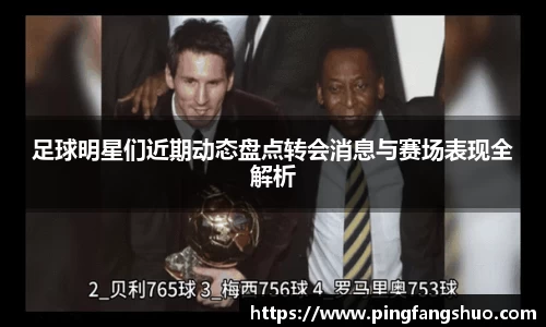 足球明星们近期动态盘点转会消息与赛场表现全解析