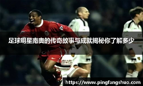 足球明星南奥的传奇故事与成就揭秘你了解多少